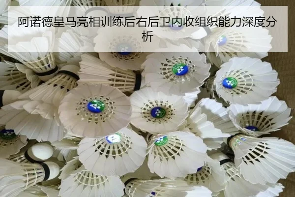 阿诺德皇马亮相训练后右后卫内收组织能力深度分析